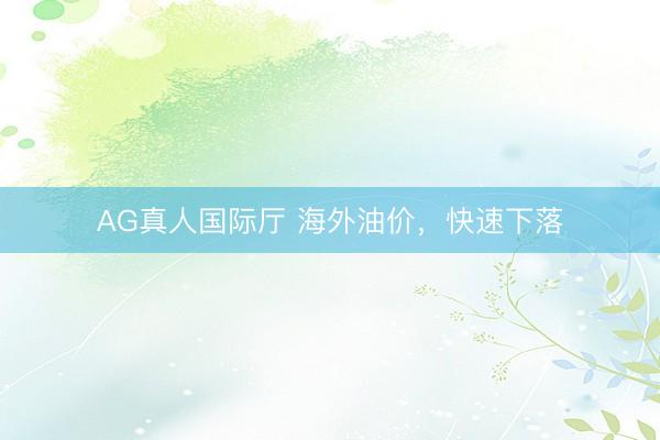 AG真人国际厅 海外油价，快速下落