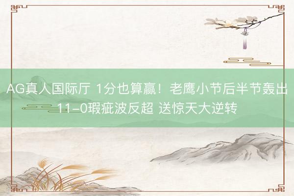 AG真人国际厅 1分也算赢！老鹰小节后半节轰出11-0瑕疵波反超 送惊天大逆转