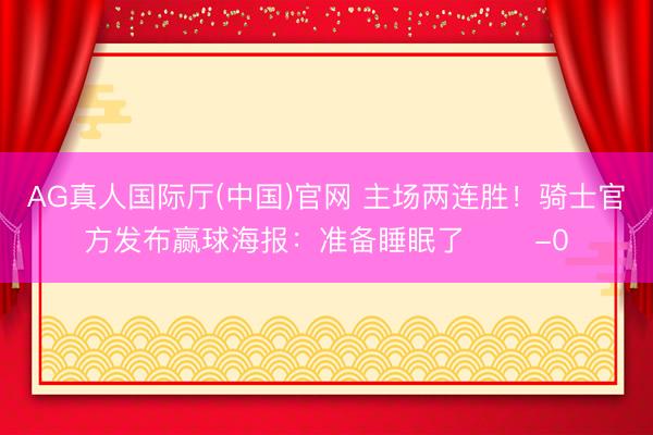 AG真人国际厅(中国)官网 主场两连胜!骑士官方发布赢球海报:准备睡眠了 ✌️-0