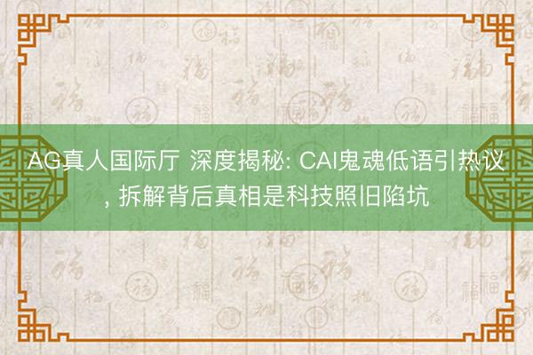 AG真人国际厅 深度揭秘: CAI鬼魂低语引热议， 拆解背后真相是科技照旧陷坑
