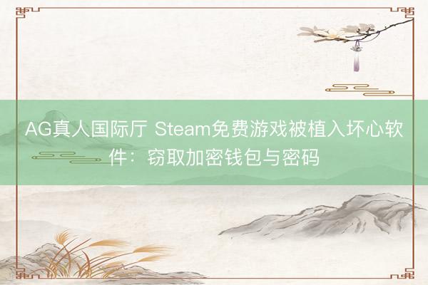 AG真人国际厅 Steam免费游戏被植入坏心软件：窃取加密钱包与密码