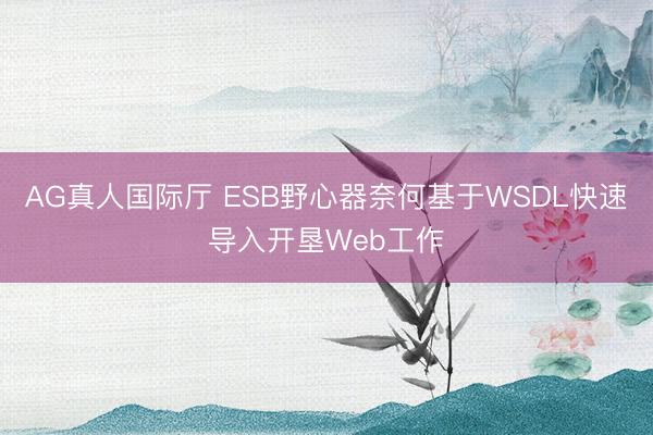 AG真人国际厅 ESB野心器奈何基于WSDL快速导入开垦Web工作