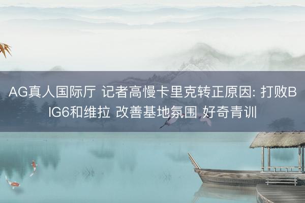 AG真人国际厅 记者高慢卡里克转正原因: 打败BIG6和维拉 改善基地氛围 好奇青训