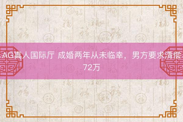 AG真人国际厅 成婚两年从未临幸，男方要求清偿72万