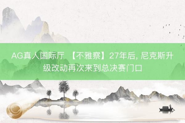 AG真人国际厅 【不雅察】27年后， 尼克斯升级改动再次来到总决赛门口