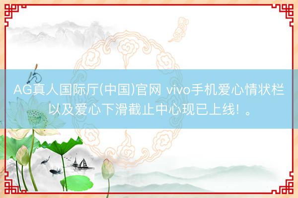 AG真人国际厅(中国)官网 vivo手机爱心情状栏以及爱心下滑截止中心现已上线! 。