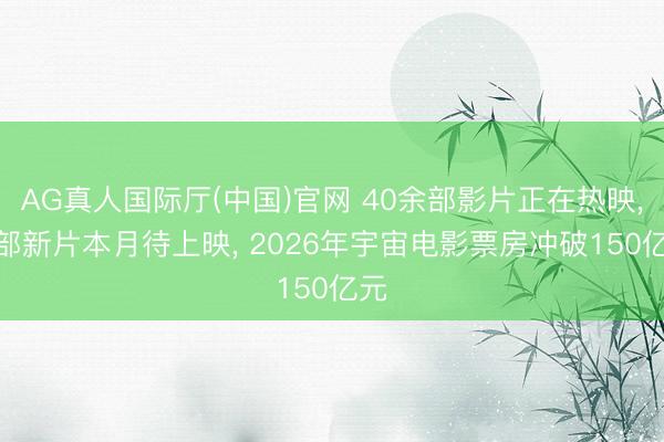 AG真人国际厅(中国)官网 40余部影片正在热映， 9部新片本月待上映， 2026年宇宙电影票房冲破150亿元