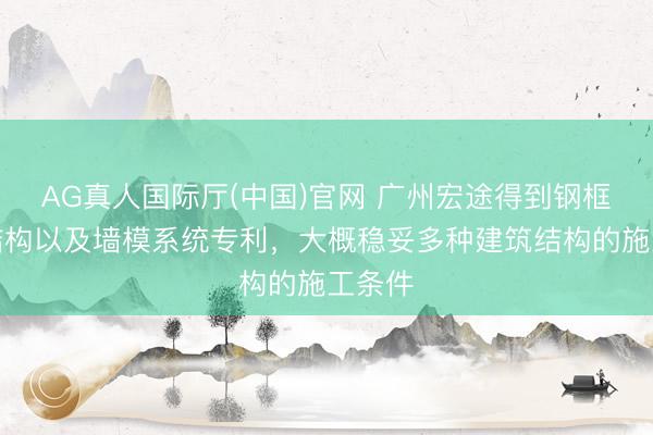 AG真人国际厅(中国)官网 广州宏途得到钢框木模结构以及墙模系统专利，大概稳妥多种建筑结构的施工条件