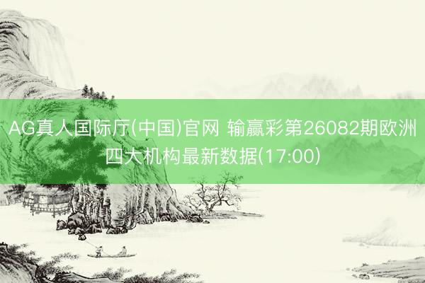AG真人国际厅(中国)官网 输赢彩第26082期欧洲四大机构最新数据(17:00)