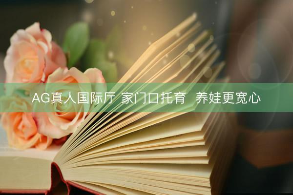 AG真人国际厅 家门口托育  养娃更宽心