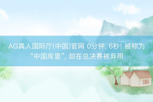 AG真人国际厅(中国)官网 0分钟， 6秒! 被称为“中国库里”， 却在总决赛被弃用