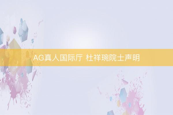 AG真人国际厅 杜祥琬院士声明