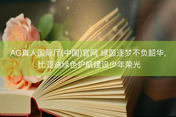 AG真人国际厅(中国)官网 绿茵逐梦不负韶华， 比亚迪绿色护航建设少年荣光