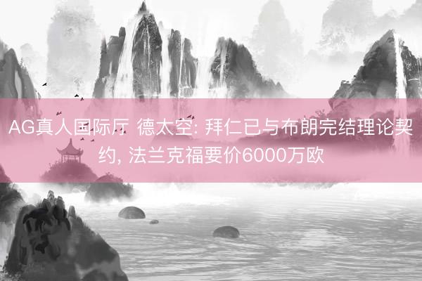 AG真人国际厅 德太空: 拜仁已与布朗完结理论契约， 法兰克福要价6000万欧