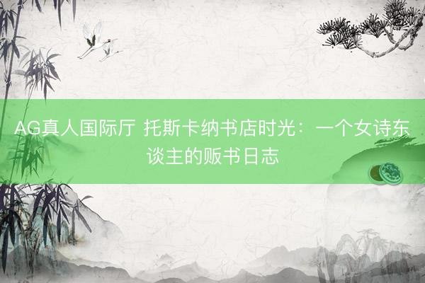 AG真人国际厅 托斯卡纳书店时光：一个女诗东谈主的贩书日志