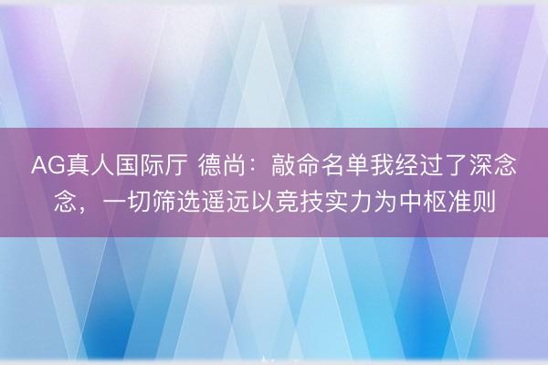 AG真人国际厅 德尚：敲命名单我经过了深念念，一切筛选遥远以竞技实力为中枢准则