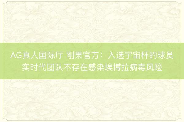 AG真人国际厅 刚果官方：入选宇宙杯的球员实时代团队不存在感染埃博拉病毒风险