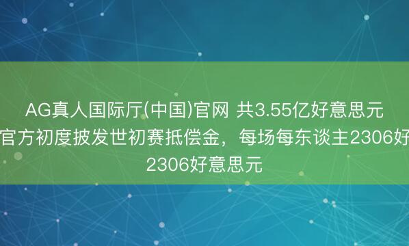 AG真人国际厅(中国)官网 共3.55亿好意思元！FIFA官方初度披发世初赛抵偿金，每场每东谈主2306好意思元