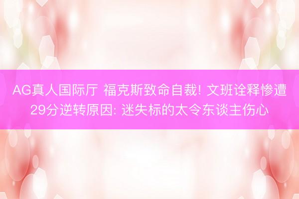 AG真人国际厅 福克斯致命自裁! 文班诠释惨遭29分逆转原因: 迷失标的太令东谈主伤心