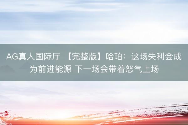 AG真人国际厅 【完整版】哈珀：这场失利会成为前进能源 下一场会带着怒气上场