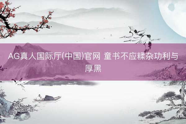 AG真人国际厅(中国)官网 童书不应糅杂功利与厚黑