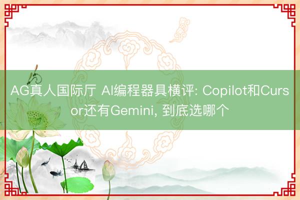 AG真人国际厅 AI编程器具横评: Copilot和Cursor还有Gemini， 到底选哪个