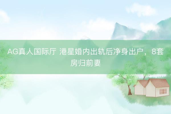 AG真人国际厅 港星婚内出轨后净身出户,8套房归前妻