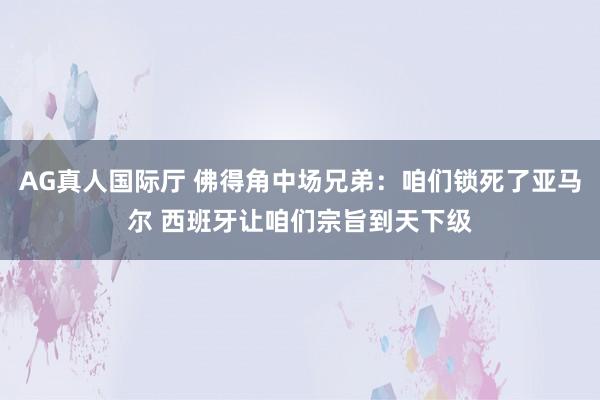 AG真人国际厅 佛得角中场兄弟：咱们锁死了亚马尔 西班牙让咱们宗旨到天下级