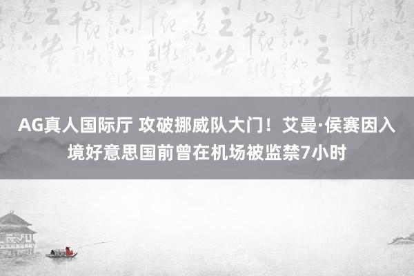 AG真人国际厅 攻破挪威队大门！艾曼·侯赛因入境好意思国前曾在机场被监禁7小时