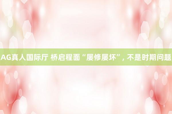 AG真人国际厅 桥启程面“屡修屡坏”, 不是时期问题